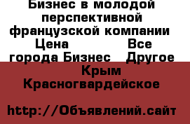 Бизнес в молодой перспективной французской компании › Цена ­ 30 000 - Все города Бизнес » Другое   . Крым,Красногвардейское